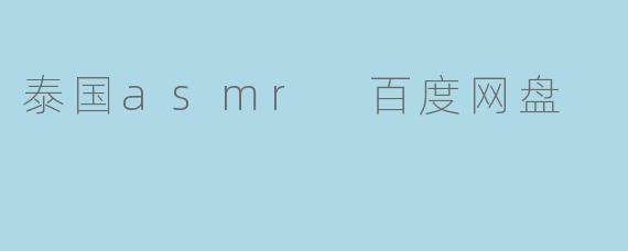 泰国asmr 百度网盘